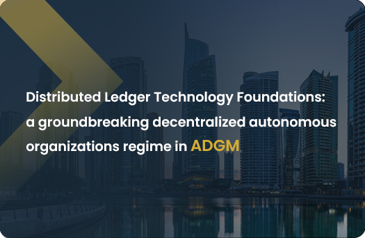 Distributed Ledger Technology Foundations: a groundbreaking Decentralized autonomous organizations regime in ADGM