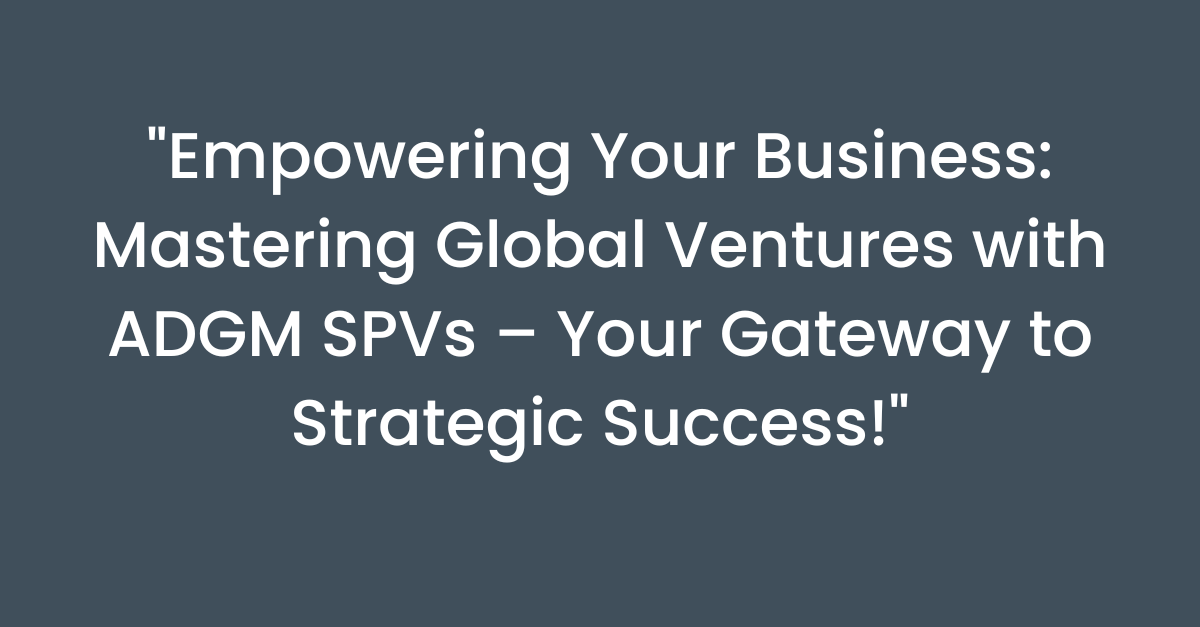 "Empowering Your Business: Mastering Global Ventures with ADGM SPVs – Your Gateway to Strategic Success!"